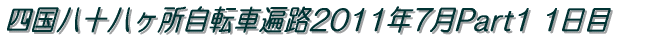 四国八十八ヶ所自転車遍路2011年7月Part1 Topページ 